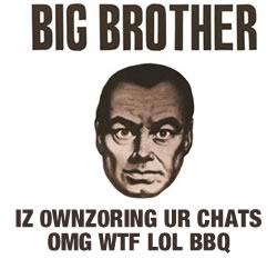 BIG BROTHER IS 0WNZ0RING UR CHATS OMG WTF LOL BBQ