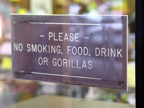 Store sign: “Please: No smoking, food, drink or gorillas.”