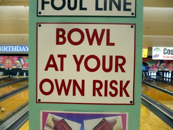 Sign in bowling alley: "Bowl at your own risk"