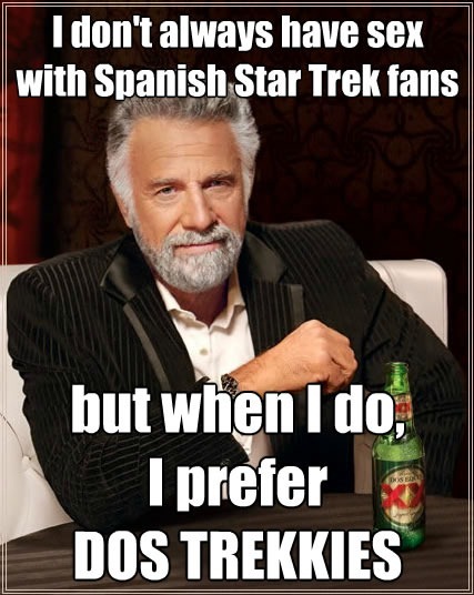 "Most Interesting Man in the World" says "I don't always have sex with Spanish Star Trek fans, but when I do, I prefer DOS TREKKIES"
