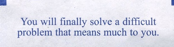 Fortune cookie fortune: "You will finally solve a difficult problem that means much to you."