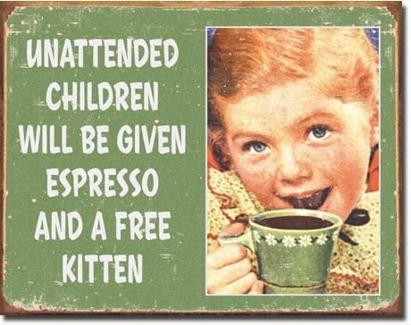 Sign with picture of a little girl holding a coffee cup to her mouth: "Unattended children will be given espresso and a free kitten"