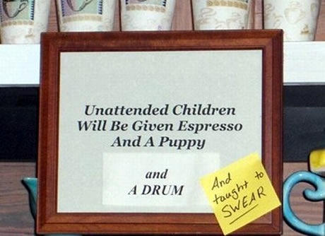 Framed sign at cafe: "Unattended children will be given espresso and a free puppy", with additional tacked-on noted reading "and a drum" and a Post-It note reading "and taught to SWEAR"