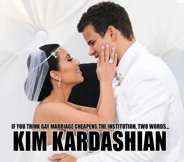"If you think gay marriage cheapens the institution, two words: KIM KARDASHIAN"