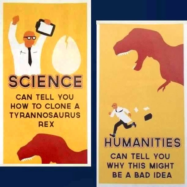 Posters: "Science call tell you how to clone a Tyrannosaurus Rex. Humanities can tell you why this might be a bad idea."