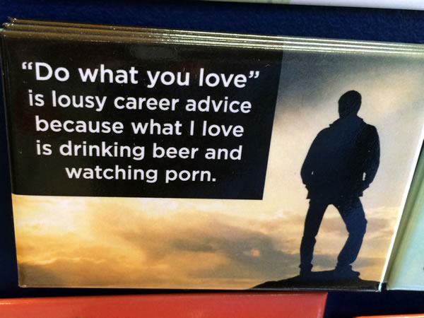 Fridge magnet: 'Do what you love' is lousy career advice because what I love is drinking beer and watching porn