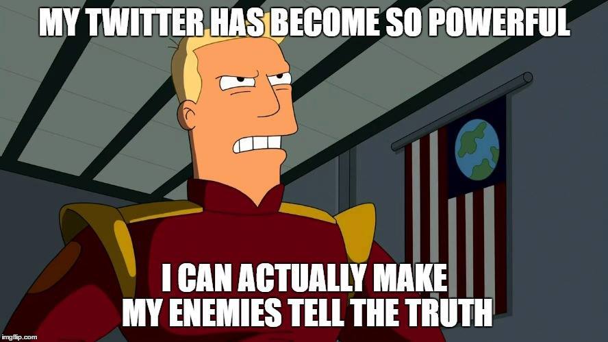 Angry Zapp brannigan with Trump quote: "My Twitter has become so powerful that I can actually make my enemies tell the truth."