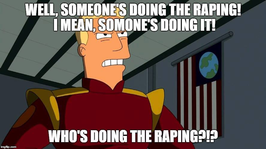 Angry Zapp Brannigan with trump quote: "Well, someone's doing the raping! I mean, someone's doing it! Who's doing the raping?!""