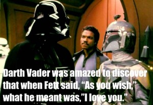 "Bounty hunter" scene from "The Empire Strikes Back": "Vader was amazed to discover that when Fett said 'As you wish', what he meant was 'I love you'."