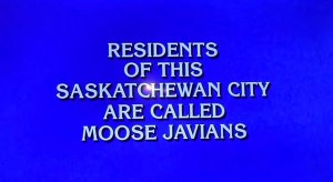 Jeopardy! question: "Residents of this Saskatchewan city are called 'Moose Javians'."