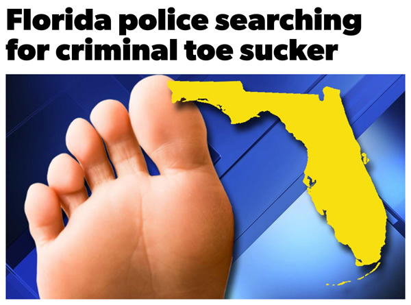 Photo: Bare foot and an outline of the state of Florida, with the headline “Florida police search for criminal toe sucker”