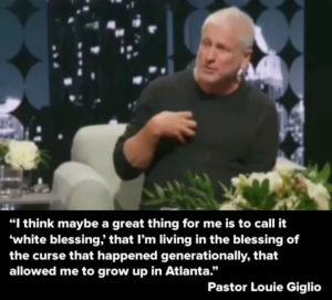 Pastor Louie Giglio: “I think maybe a great thing for me is to call it ‘white blessing,’ that I’m living in the blessing of the curse that happened generationally, that allowed me to grow up in Atlanta.”