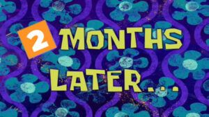Graphic: A “SpongeBob SquarePants”-style title card that reads “2 months later...”