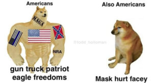 Photo: Strong doge - “Americans: gun truck patriot eagle freedoms” / Weak doge: “Also Americans: Mask hurt facey”