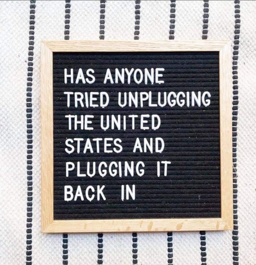 Sign: “Has anyone tried unplugging the United States and plugging it back in?”