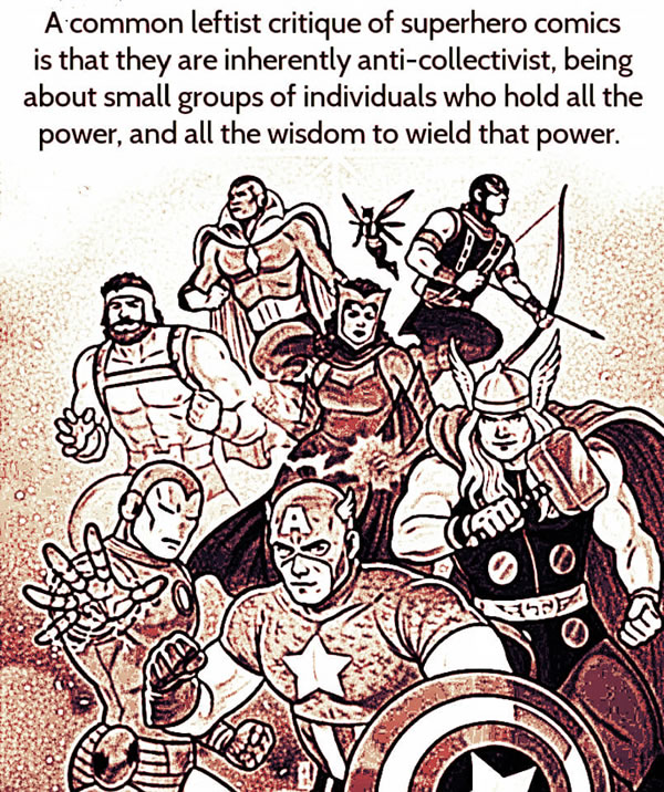 A common leftist critique of superhero comics is that they are inherently anti-collectivist, being about small groups of individuals who hold all the power, and the wisdom to wield that power.