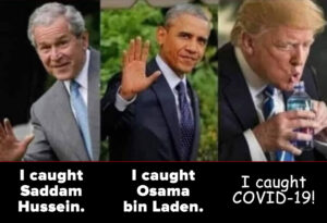 Bush Jr.: “I caught Saddam Hussein.” Obama: “I caught Osama bin Laden.” Trump: “I caught COVID-19!”