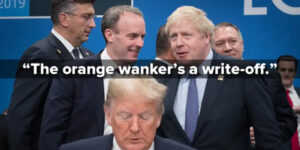 Photo: “The orange wanker’s a write-off”. Domenic Raab and Boris Johnson are literally talking behind Donald Trump’s back.