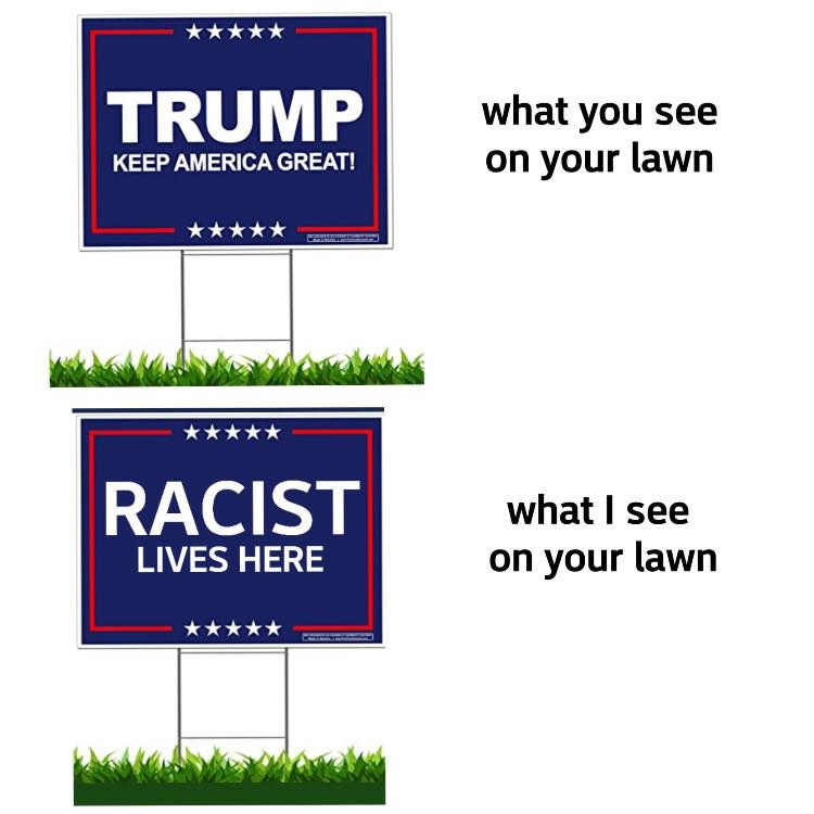 Illustration — What you see on your lawn: “Trump: Keep America great!” sign. What I see on your lawn: “RACIST lives here.”