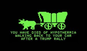Graphic: Old-school “Oregon Trail” covered wagon graphic with the text “You have died of hypothermia walking back to your car after a Trump rally”.